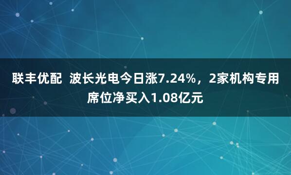 联丰优配  波长光电今日涨7.24%，2家机构专用席位净买入1.08亿元