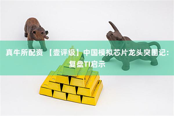 真牛所配资 【壹评级】中国模拟芯片龙头突围记：复盘TI启示