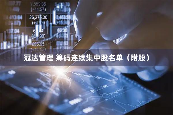 冠达管理 筹码连续集中股名单（附股）