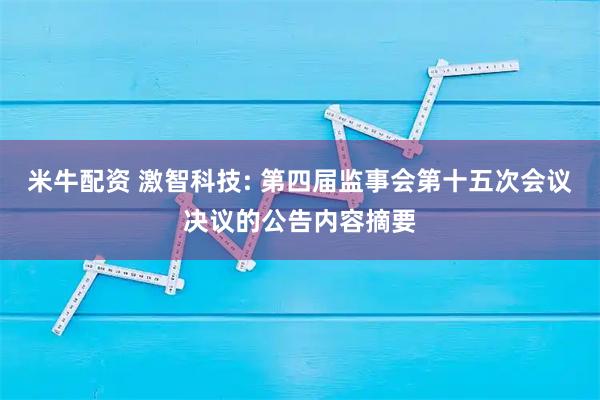 米牛配资 激智科技: 第四届监事会第十五次会议决议的公告内容摘要