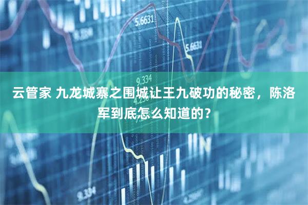 云管家 九龙城寨之围城让王九破功的秘密，陈洛军到底怎么知道的？