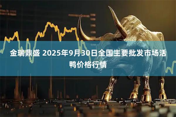 金瑞鼎盛 2025年9月30日全国主要批发市场活鸭价格行情