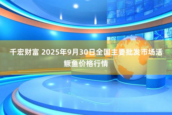 千宏财富 2025年9月30日全国主要批发市场活鳜鱼价格行情