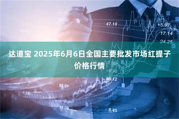 达道宝 2025年6月6日全国主要批发市场红提子价格行情