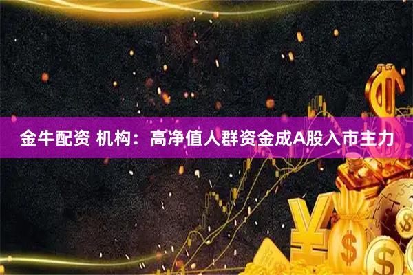金牛配资 机构:高净值人群资金成A股入市主力