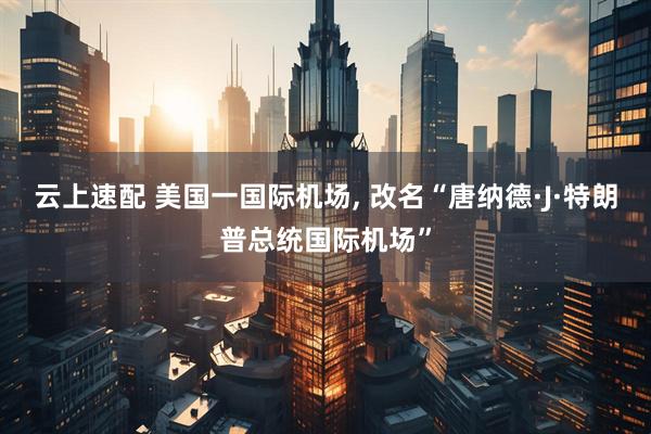 云上速配 美国一国际机场, 改名“唐纳德·J·特朗普总统国际机场”