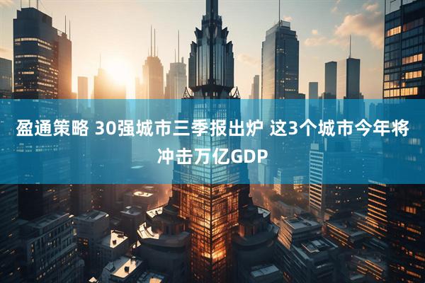 盈通策略 30强城市三季报出炉 这3个城市今年将冲击万亿GDP