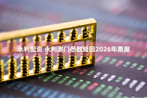 永利配资 永利澳门悉数赎回2026年票据